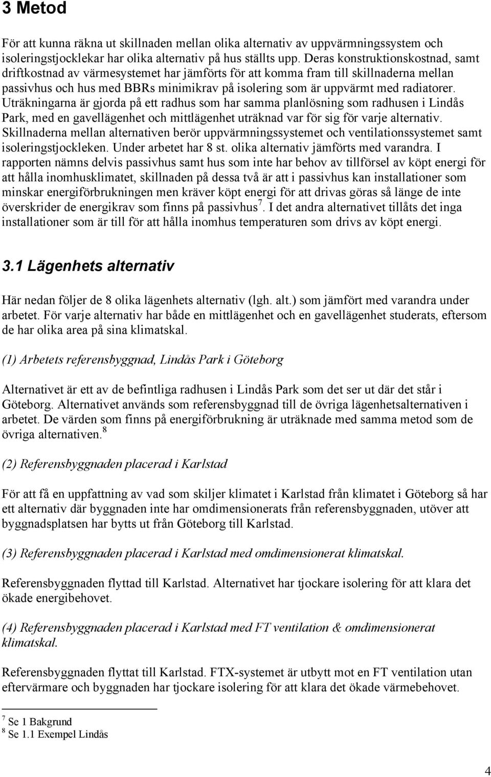 radiatorer. Uträkningarna är gjorda på ett radhus som har samma planlösning som radhusen i Lindås Park, med en gavellägenhet och mittlägenhet uträknad var för sig för varje alternativ.