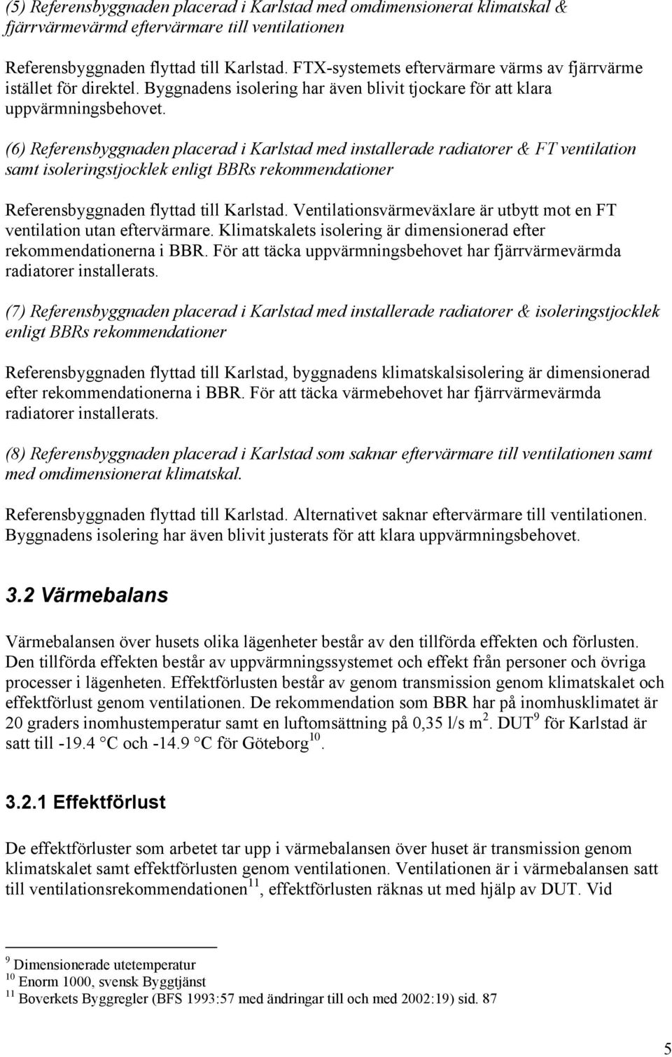 (6) Referensbyggnaden placerad i Karlstad med installerade radiatorer & FT ventilation samt isoleringstjocklek enligt BBRs rekommendationer Referensbyggnaden flyttad till Karlstad.
