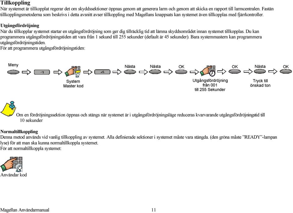 Utgångsfördröjning När du tillkopplar systemet startar en utgångsfördröjning som ger dig tillräcklig tid att lämna skyddsområdet innan systemet tillkopplas.