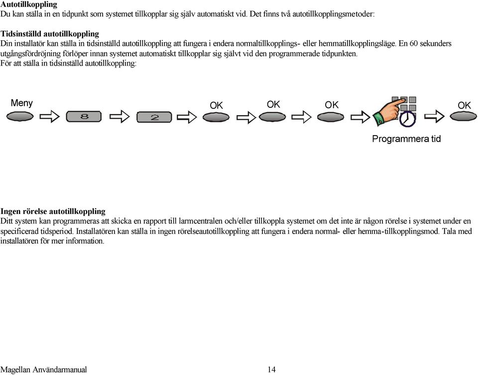 hemmatillkopplingsläge. En 60 sekunders utgångsfördröjning förlöper innan systemet automatiskt tillkopplar sig självt vid den programmerade tidpunkten.