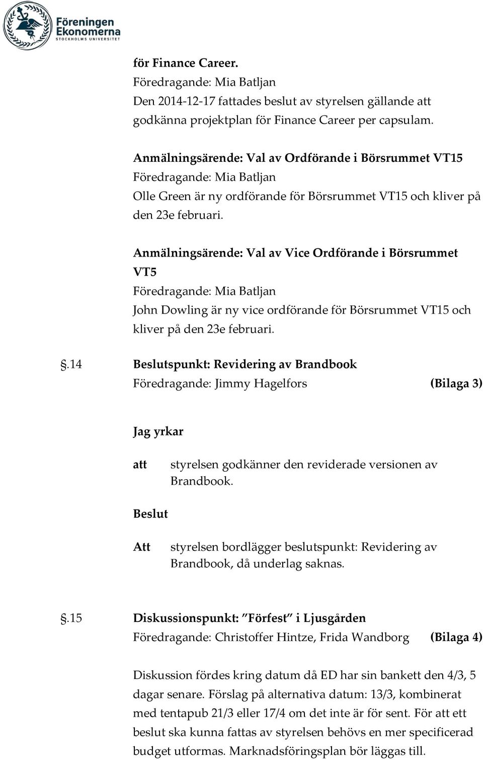 Anmälningsärende: Val av Vice Ordförande i Börsrummet VT5 Föredragande: Mia Batljan John Dowling är ny vice ordförande för Börsrummet VT15 och kliver på den 23e februari.