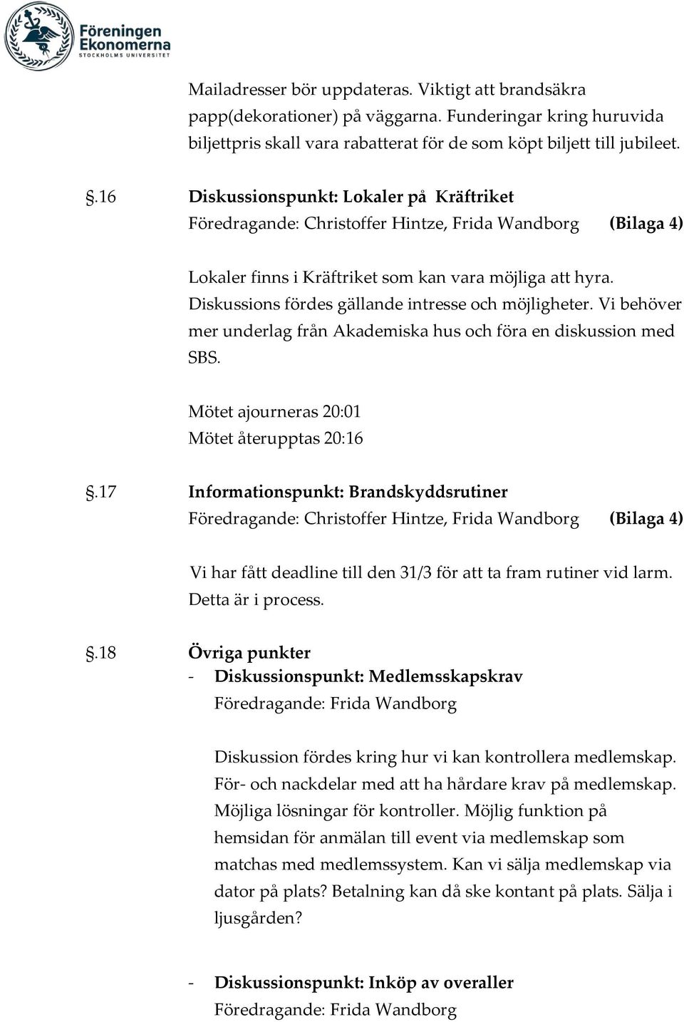 Vi behöver mer underlag från Akademiska hus och föra en diskussion med SBS. Mötet ajourneras 20:01 Mötet återupptas 20:16.