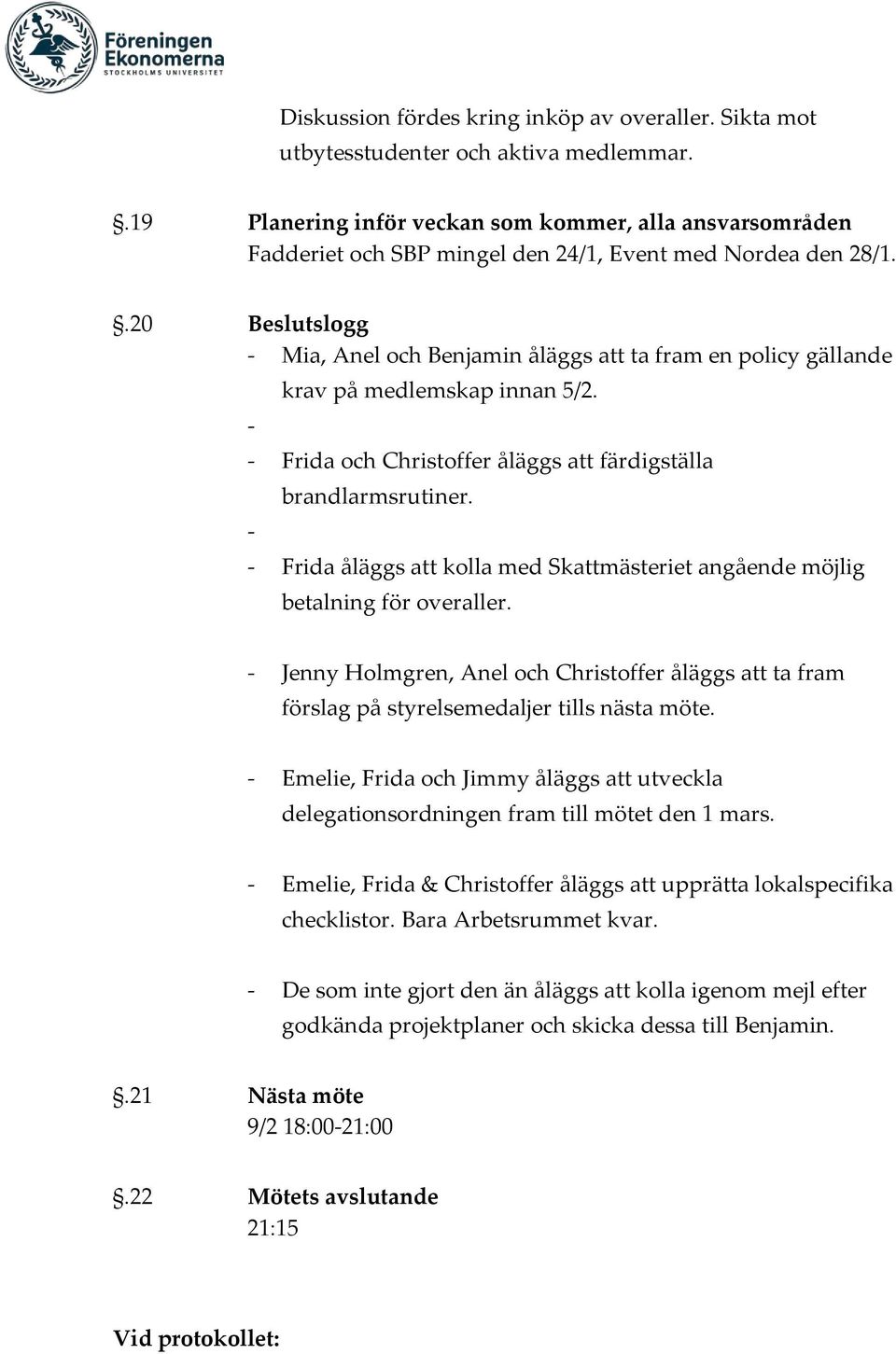 .20 Beslutslogg - Mia, Anel och Benjamin åläggs att ta fram en policy gällande - krav på medlemskap innan 5/2. - Frida och Christoffer åläggs att färdigställa - brandlarmsrutiner.