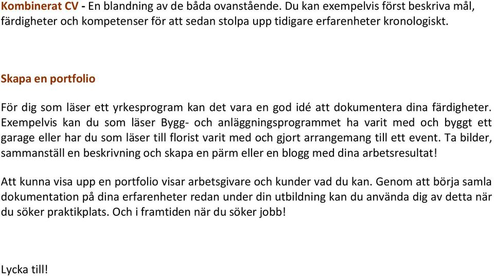 Exempelvis kan du som läser Bygg- och anläggningsprogrammet ha varit med och byggt ett garage eller har du som läser till florist varit med och gjort arrangemang till ett event.