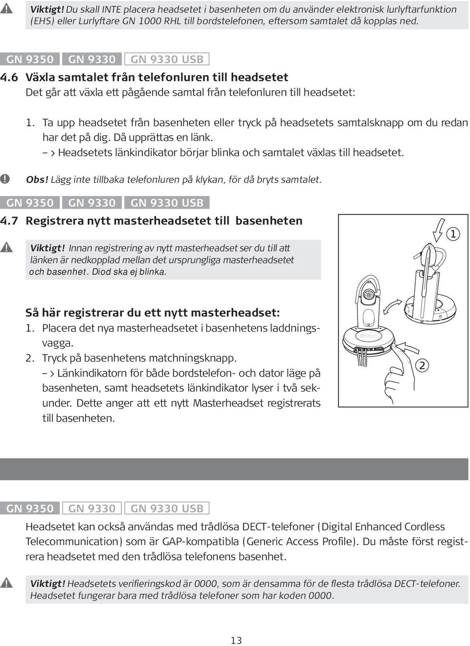 Ta upp headsetet från basenheten eller tryck på headsetets samtalsknapp om du redan har det på dig. Då upprättas en länk. > Headsetets länkindikator börjar blinka och samtalet växlas till headsetet.