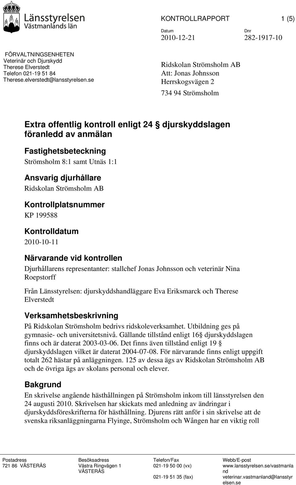 Utnäs 1:1 Ansvarig djurhållare Ridskolan Strömsholm AB Kontrollplatsnummer KP 199588 Kontrolldatum 2010-10-11 Närvarande vid kontrollen Djurhållarens representanter: stallchef Jonas Johnsson och