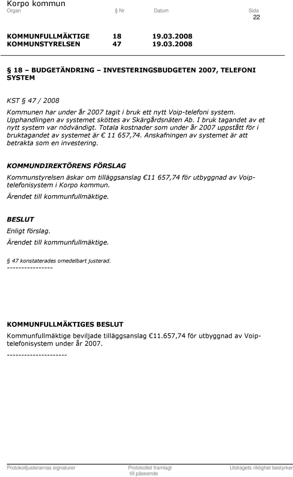 Totala kostnader som under år 2007 uppstått för i bruktagandet av systemet är 11 657,74. Anskafningen av systemet är att betrakta som en investering.