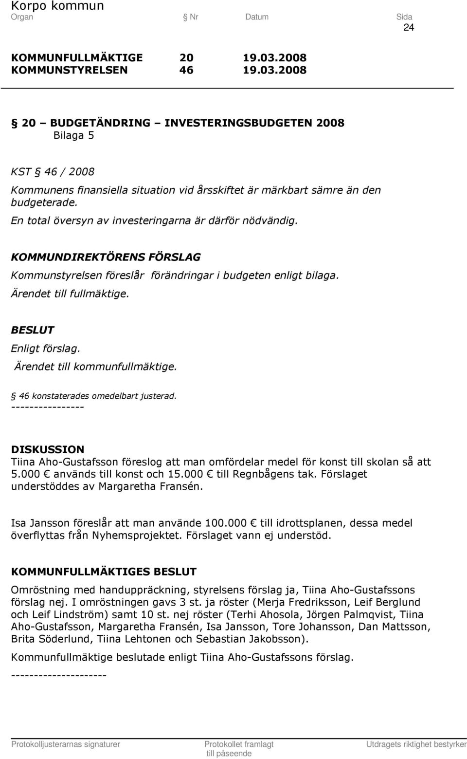 ---------------- DISKUSSION Tiina Aho-Gustafsson föreslog att man omfördelar medel för konst till skolan så att 5.000 används till konst och 15.000 till Regnbågens tak.