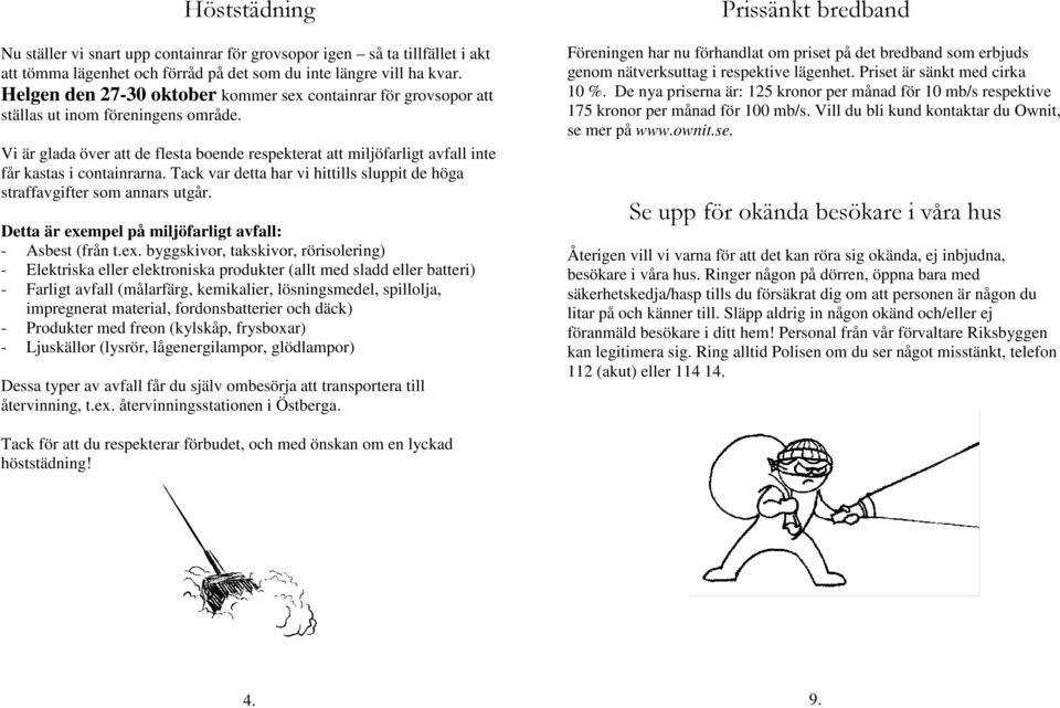 Vi är glada över att de flesta boende respekterat att miljöfarligt avfall inte får kastas i containrarna. Tack var detta har vi hittills sluppit de höga straffavgifter som annars utgår.