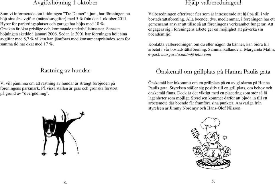 Sedan år 2001 har föreningen höjt sina avgifter med 8,7 % vilken kan jämföras med konsumentprisindex som för samma tid har ökat med 17 %. Hjälp valberedningen!