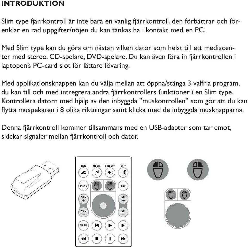 Med applikationsknappen kan du välja mellan att öppna/stänga 3 valfria program, du kan till och med intregrera andra fjärrkontrollers funktioner i en Slim type.