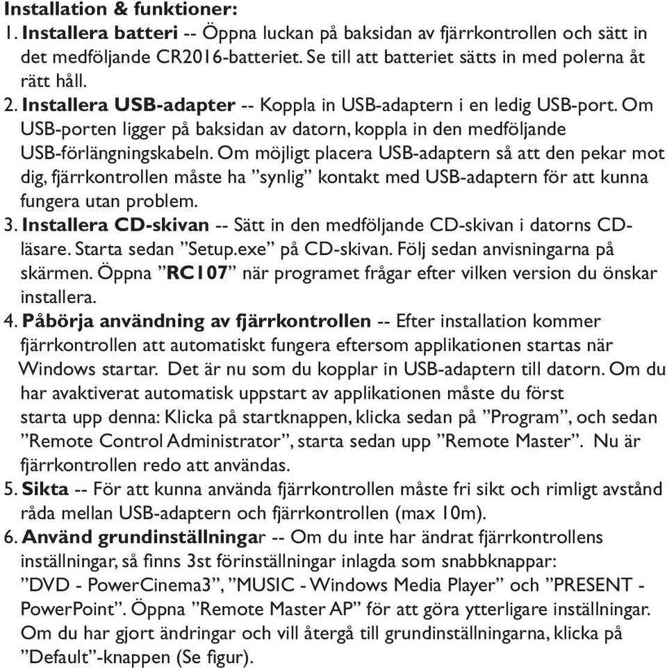 Om möjligt placera USB-adaptern så att den pekar mot dig, fjärrkontrollen måste ha synlig kontakt med USB-adaptern för att kunna fungera utan problem. 3.