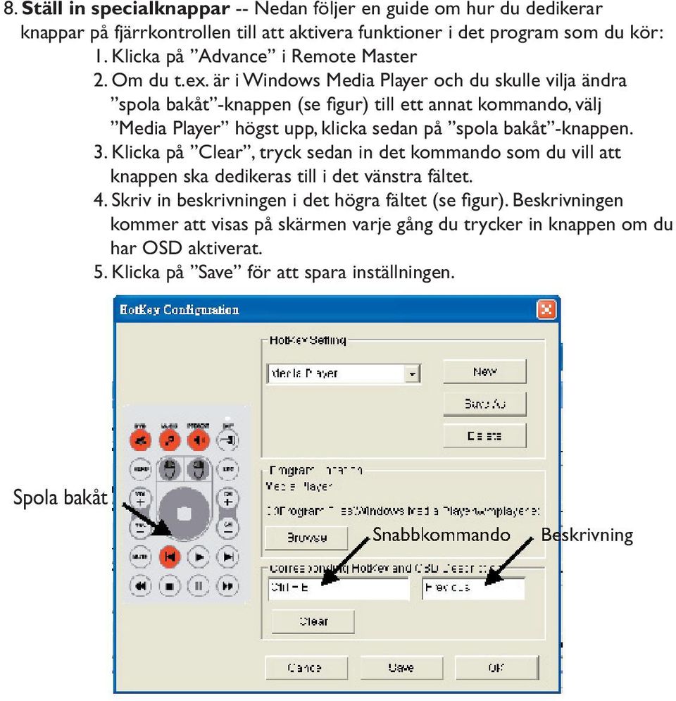 är i Windows Media Player och du skulle vilja ändra spola bakåt -knappen (se fi gur) till ett annat kommando, välj Media Player högst upp, klicka sedan på spola bakåt -knappen. 3.