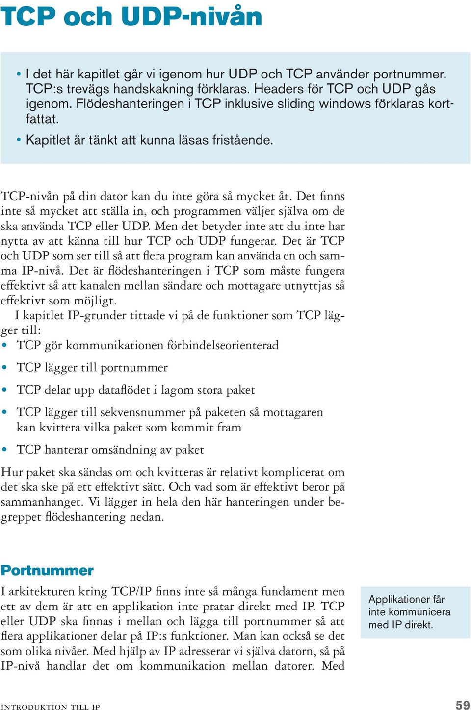 Det finns inte så mycket att ställa in, och programmen väljer själva om de ska använda TCP eller UDP. Men det betyder inte att du inte har nytta av att känna till hur TCP och UDP fungerar.