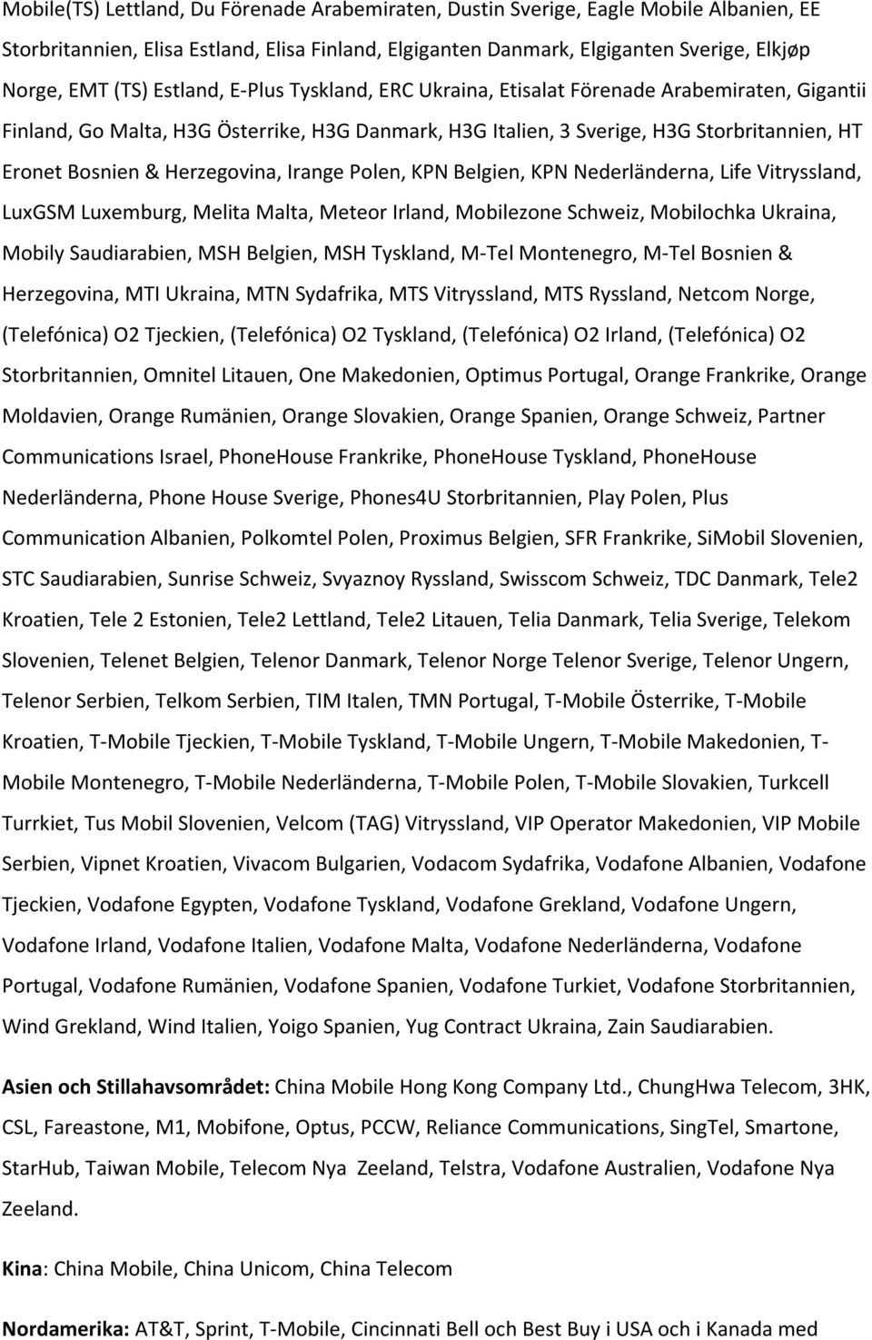 Herzegovina, Irange Polen, KPN Belgien, KPN Nederländerna, Life Vitryssland, LuxGSM Luxemburg, Melita Malta, Meteor Irland, Mobilezone Schweiz, Mobilochka Ukraina, Mobily Saudiarabien, MSH Belgien,