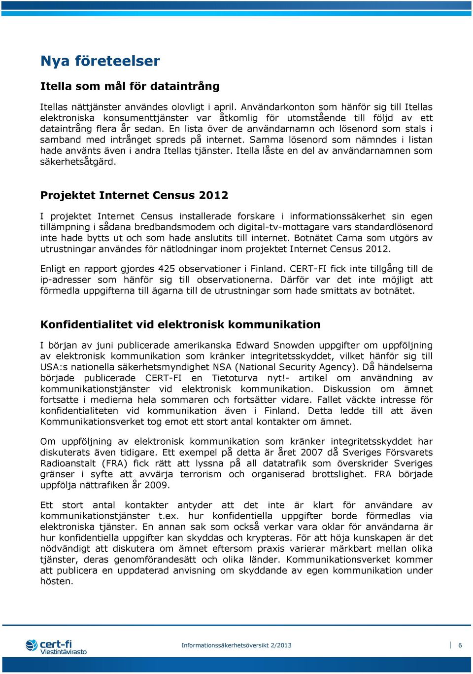 En lista över de användarnamn och lösenord som stals i samband med intrånget spreds på internet. Samma lösenord som nämndes i listan hade använts även i andra Itellas tjänster.