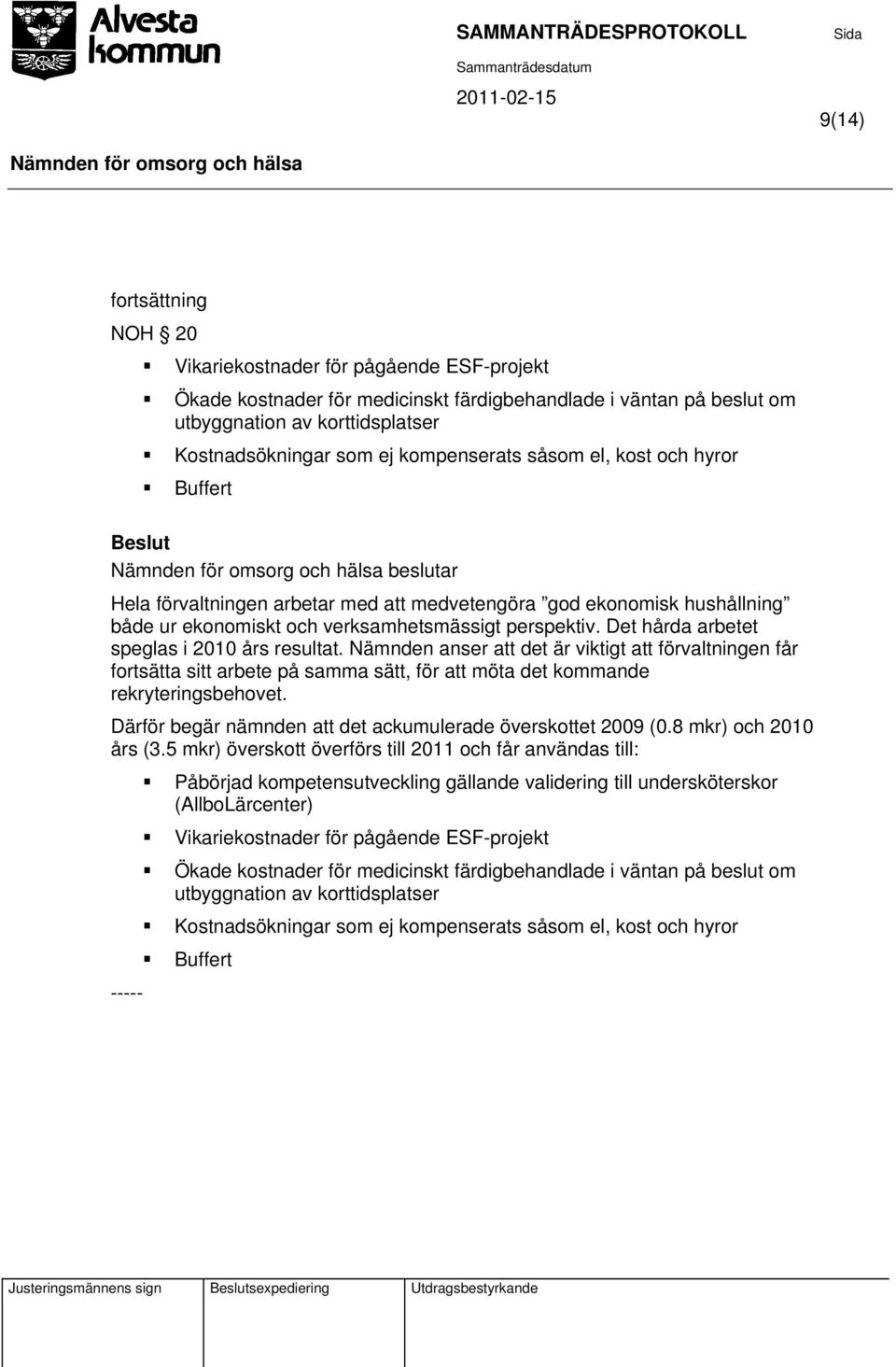 Det hårda arbetet speglas i 2010 års resultat. Nämnden anser att det är viktigt att förvaltningen får fortsätta sitt arbete på samma sätt, för att möta det kommande rekryteringsbehovet.