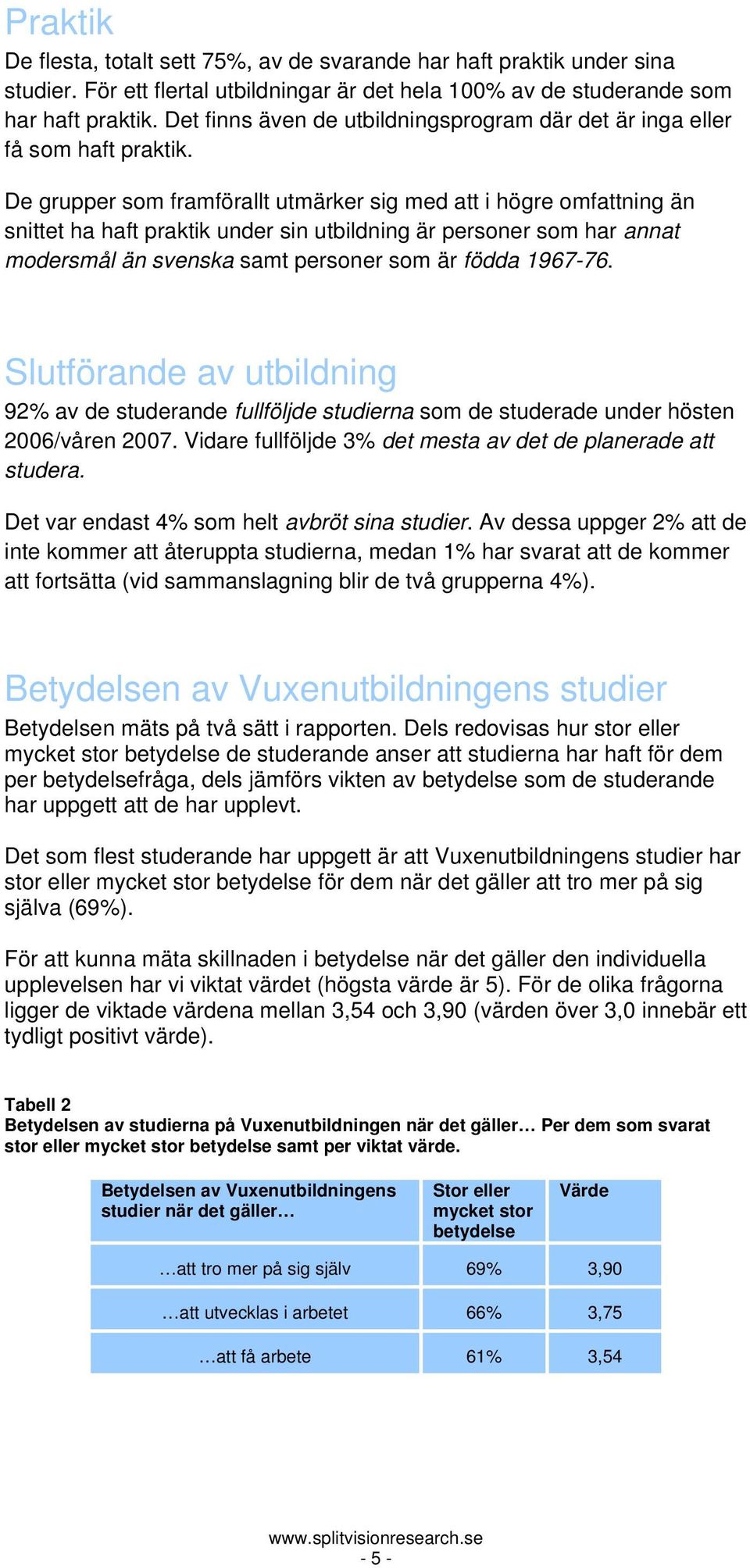 De grupper som framförallt utmärker sig med att i högre omfattning än snittet ha haft praktik under sin utbildning är personer som har annat modersmål än svenska samt personer som är födda 1967-76.