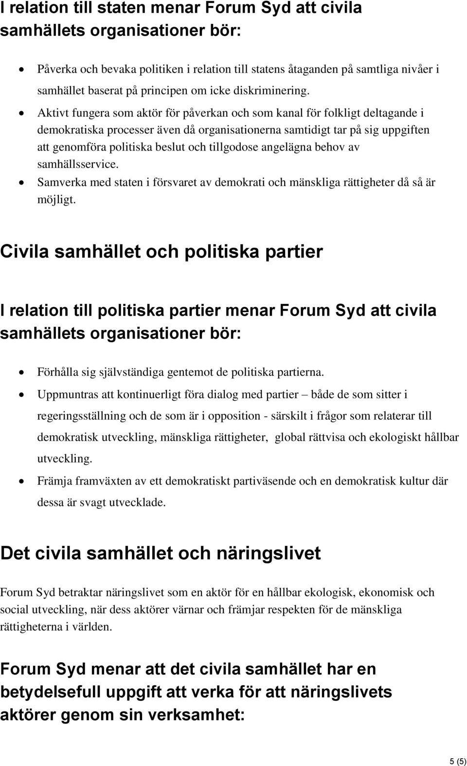 Aktivt fungera som aktör för påverkan och som kanal för folkligt deltagande i demokratiska processer även då organisationerna samtidigt tar på sig uppgiften att genomföra politiska beslut och