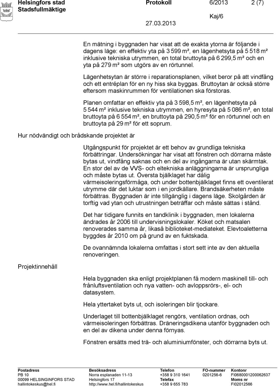 Lägenhetsytan är större i reparationsplanen, vilket beror på att vindfång och ett entréplan för en ny hiss ska byggas. Bruttoytan är också större eftersom maskinrummen för ventilationen ska förstoras.