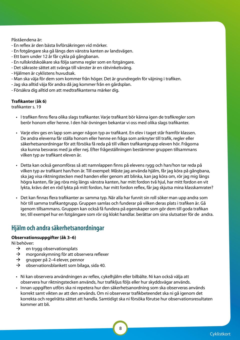 - Man ska väja för dem som kommer från höger. Det är grundregeln för väjning i trafiken. - Jag ska alltid väja för andra då jag kommer från en gårdsplan.