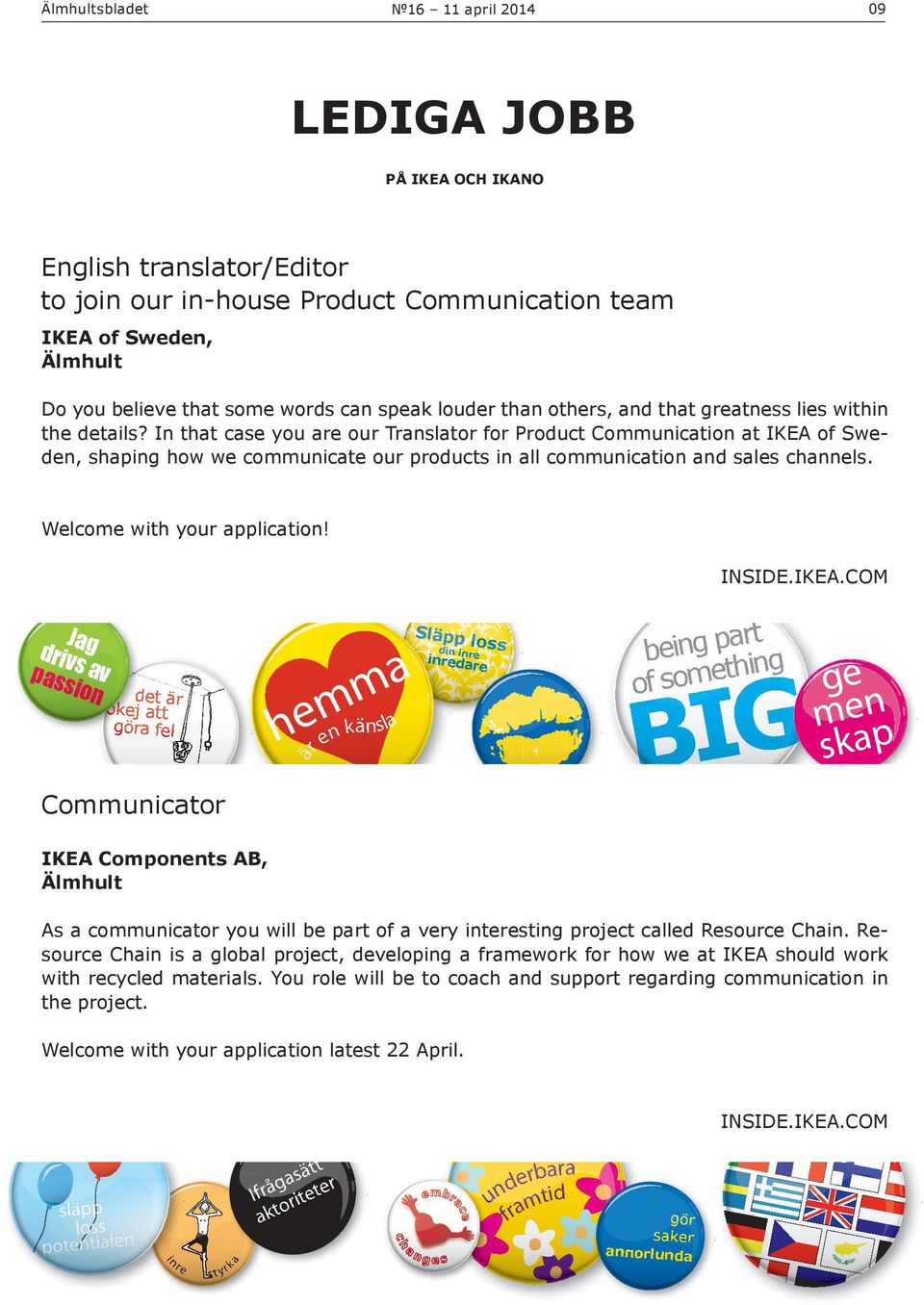 In that case you are our Translator for Product Communication at IKEA of Sweden, shaping how we communicate our products in all communication and sales channels. Welcome with your application! INSIDE.