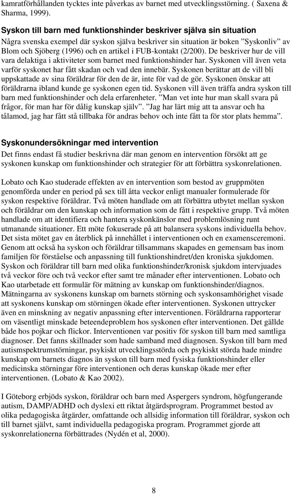 FUB-kontakt (2/200). De beskriver hur de vill vara delaktiga i aktiviteter som barnet med funktionshinder har. Syskonen vill även veta varför syskonet har fått skadan och vad den innebär.