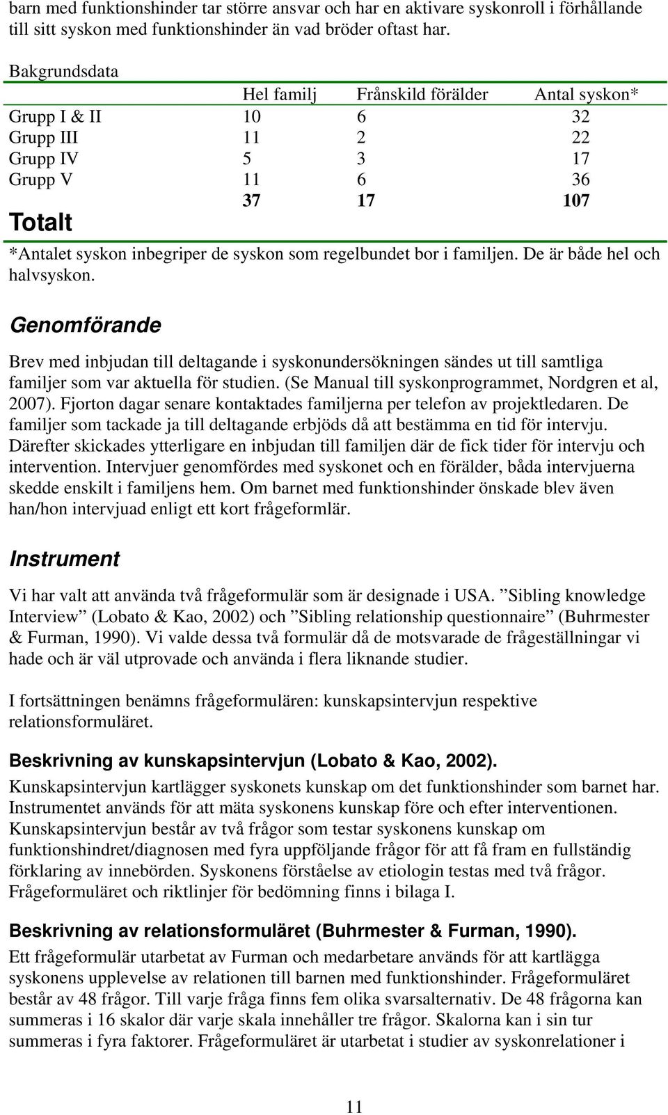 bor i familjen. De är både hel och halvsyskon. Genomförande Brev med inbjudan till deltagande i syskonundersökningen sändes ut till samtliga familjer som var aktuella för studien.