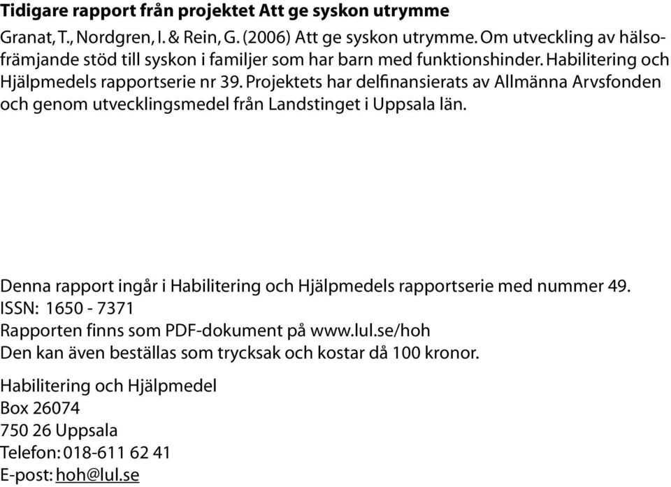 Projektets har delfinansierats av Allmänna Arvsfonden och genom utvecklingsmedel från Landstinget i Uppsala län.