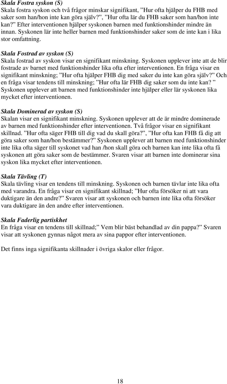 Skala Fostrad av syskon (S) Skala fostrad av syskon visar en signifikant minskning. Syskonen upplever inte att de blir fostrade av barnet med funktionshinder lika ofta efter interventionen.