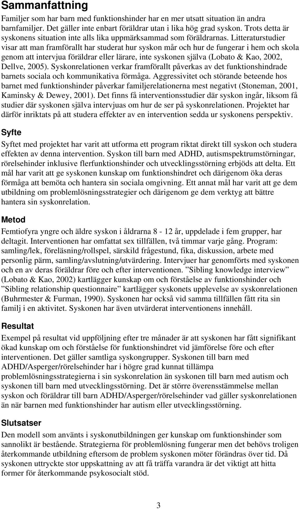 Litteraturstudier visar att man framförallt har studerat hur syskon mår och hur de fungerar i hem och skola genom att intervjua föräldrar eller lärare, inte syskonen själva (Lobato & Kao, 2002,