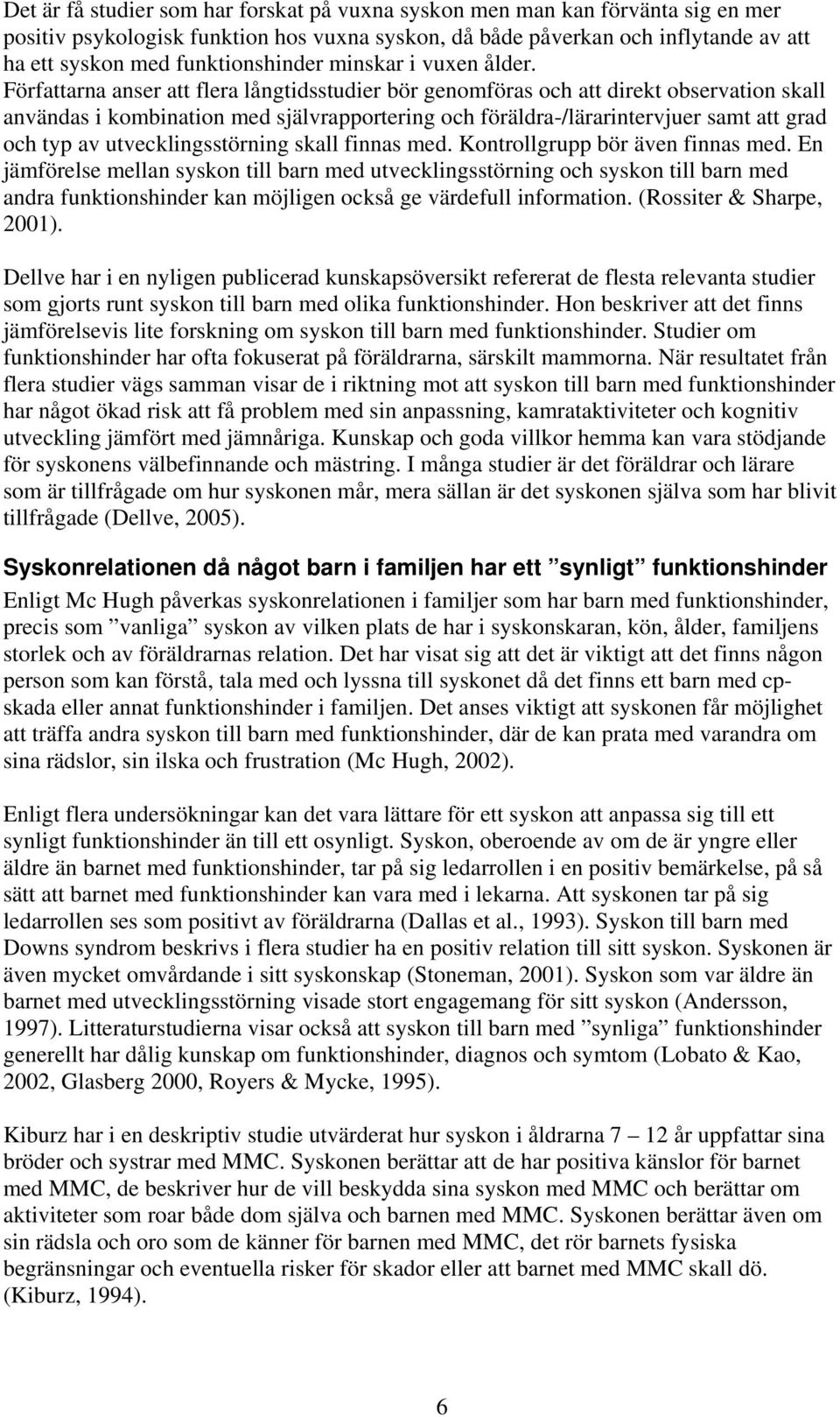 Författarna anser att flera långtidsstudier bör genomföras och att direkt observation skall användas i kombination med självrapportering och föräldra-/lärarintervjuer samt att grad och typ av