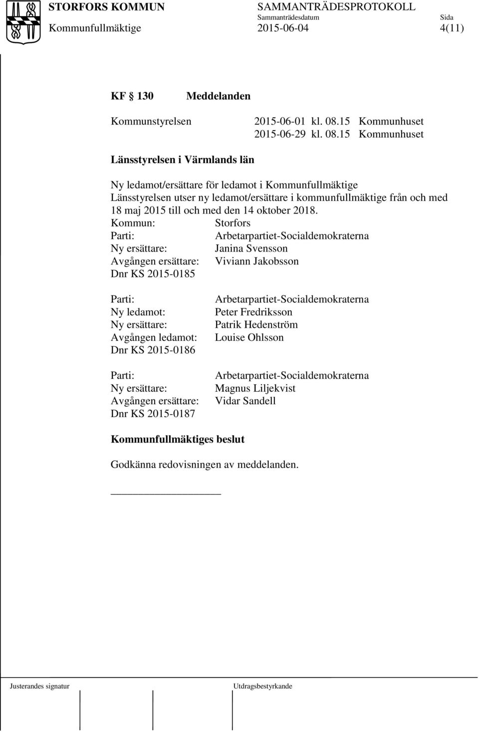 15 Kommunhuset Länsstyrelsen i Värmlands län Ny ledamot/ersättare för ledamot i Länsstyrelsen utser ny ledamot/ersättare i kommunfullmäktige från och med 18 maj 2015 till och med den 14