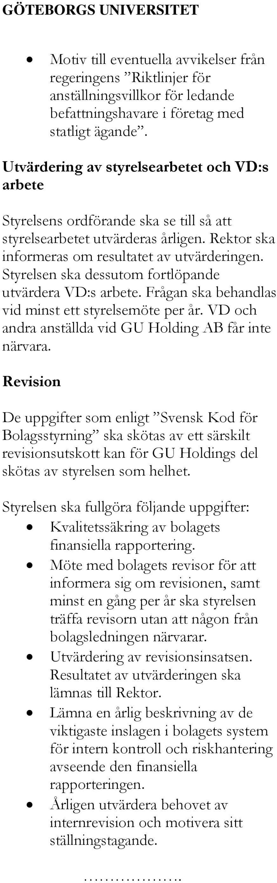 Styrelsen ska dessutom fortlöpande utvärdera VD:s arbete. Frågan ska behandlas vid minst ett styrelsemöte per år. VD och andra anställda vid GU Holding AB får inte närvara.