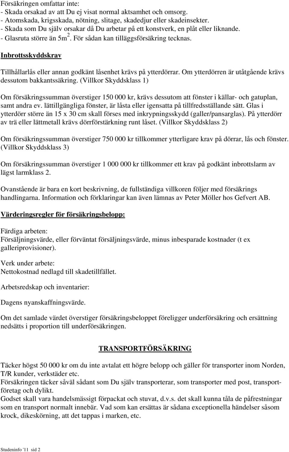 Inbrottsskyddskrav Tillhållarlås eller annan godkänt låsenhet krävs på ytterdörrar. Om ytterdörren är utåtgående krävs dessutom bakkantssäkring.