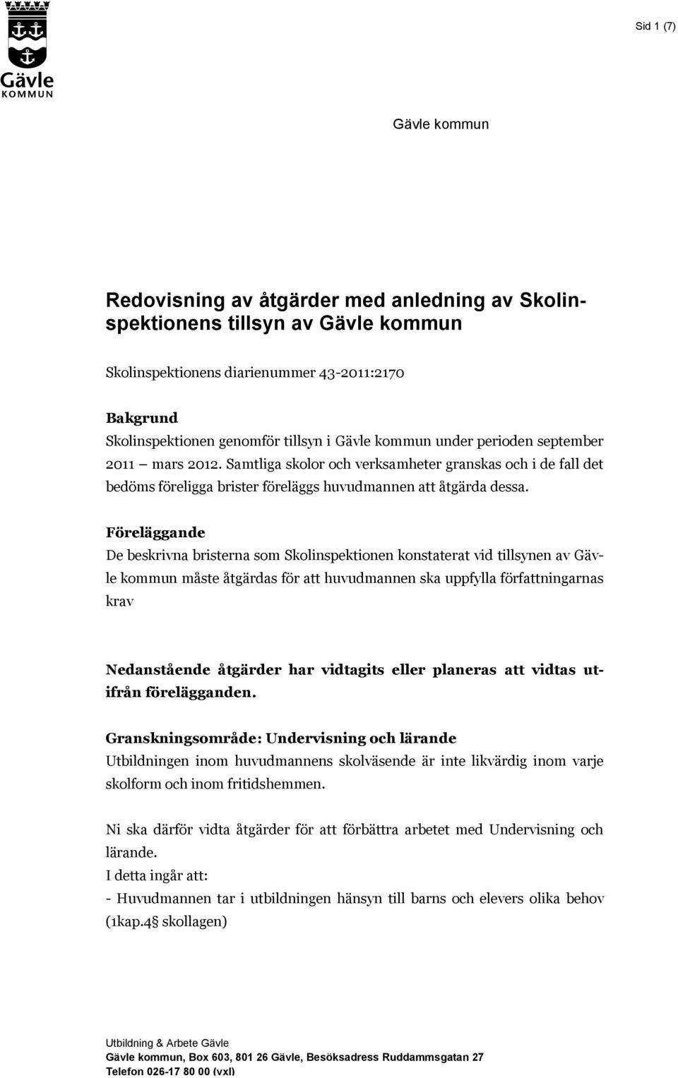 Föreläggande De beskrivna bristerna som Skolinspektionen konstaterat vid tillsynen av Gävle kommun måste åtgärdas för att huvudmannen ska uppfylla författningarnas krav Nedanstående åtgärder har