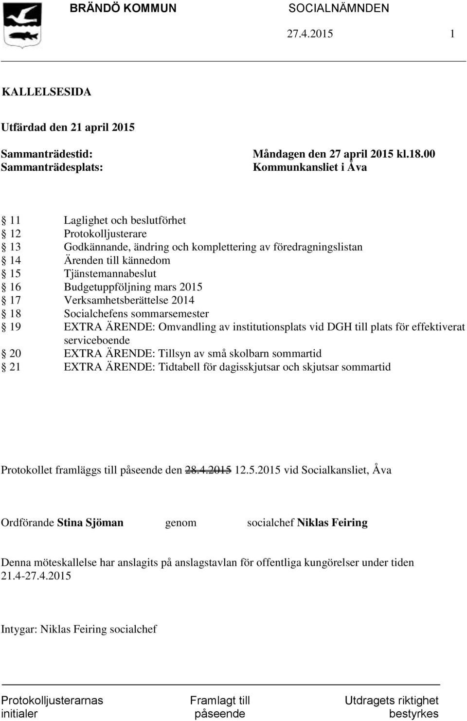 Budgetuppföljning mars 2015 17 Verksamhetsberättelse 2014 18 Socialchefens sommarsemester 19 EXTRA ÄRENDE: Omvandling av institutionsplats vid DGH till plats för effektiverat serviceboende 20 EXTRA