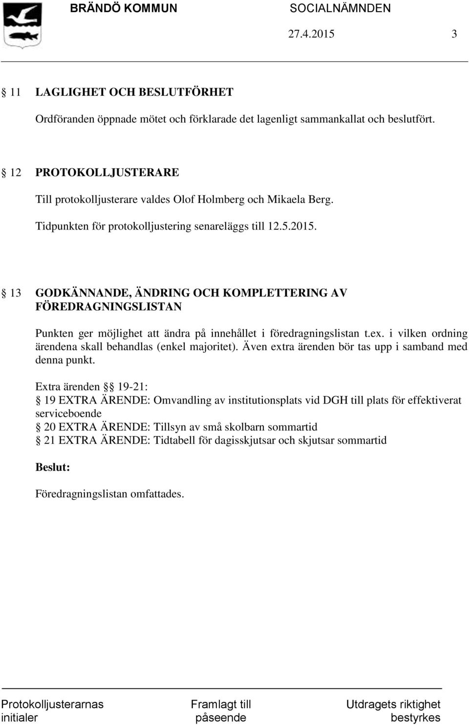 13 GODKÄNNANDE, ÄNDRING OCH KOMPLETTERING AV FÖREDRAGNINGSLISTAN Punkten ger möjlighet att ändra på innehållet i föredragningslistan t.ex. i vilken ordning ärendena skall behandlas (enkel majoritet).