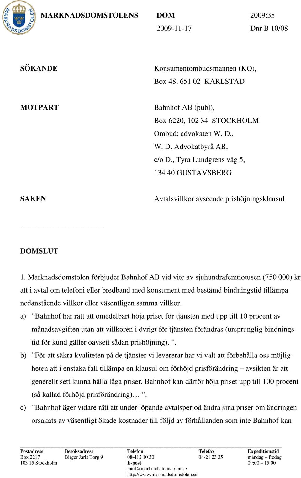 Marknadsdomstolen förbjuder Bahnhof AB vid vite av sjuhundrafemtiotusen (750 000) kr att i avtal om telefoni eller bredband med konsument med bestämd bindningstid tillämpa nedanstående villkor eller