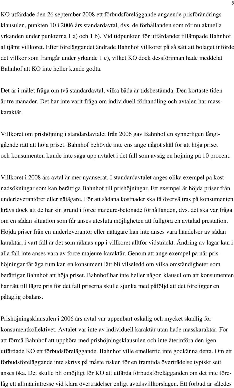 Efter föreläggandet ändrade Bahnhof villkoret på så sätt att bolaget införde det villkor som framgår under yrkande 1 c), vilket KO dock dessförinnan hade meddelat Bahnhof att KO inte heller kunde