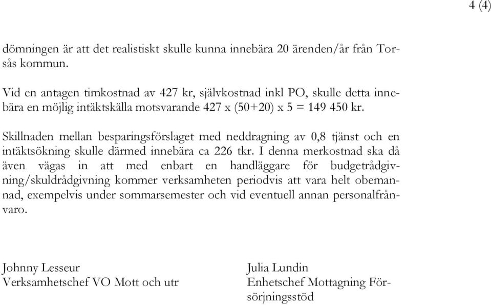 Skillnaden mellan besparingsförslaget med neddragning av 0,8 tjänst och en intäktsökning skulle därmed innebära ca 226 tkr.