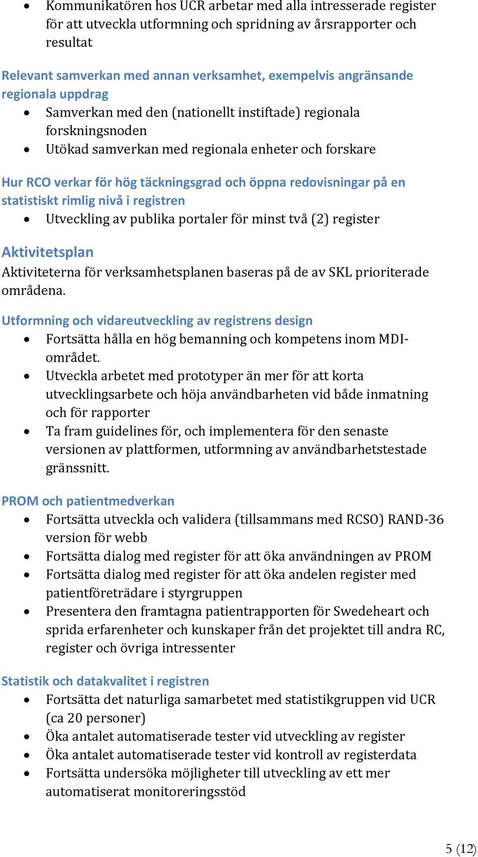 på en statistiskt rimlig nivå i registren Utveckling av publika portaler för minst två (2) register Aktivitetsplan Aktiviteterna för verksamhetsplanen baseras på de av SKL prioriterade områdena.
