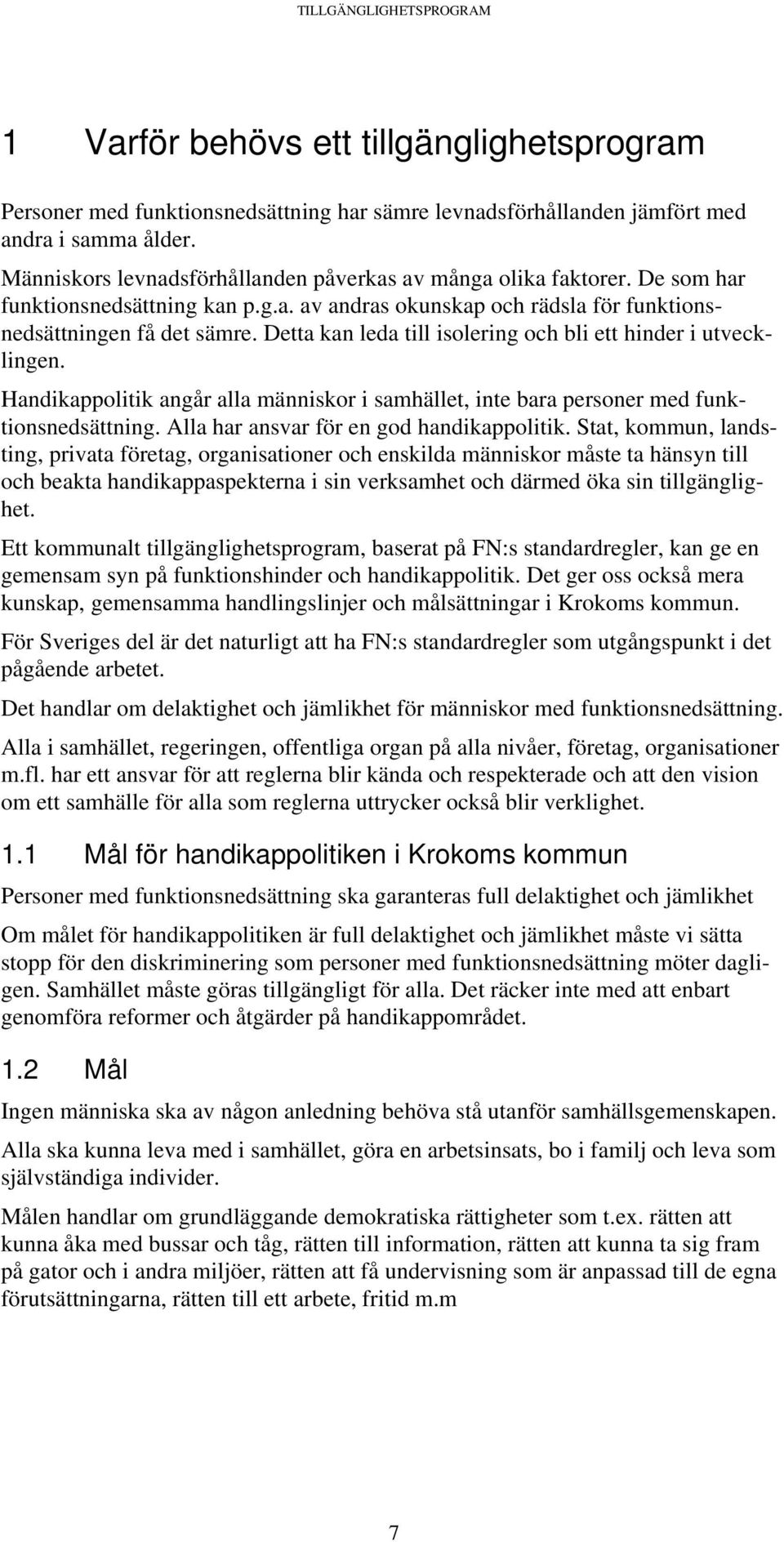 Detta kan leda till isolering och bli ett hinder i utvecklingen. Handikappolitik angår alla människor i samhället, inte bara personer med funktionsnedsättning.