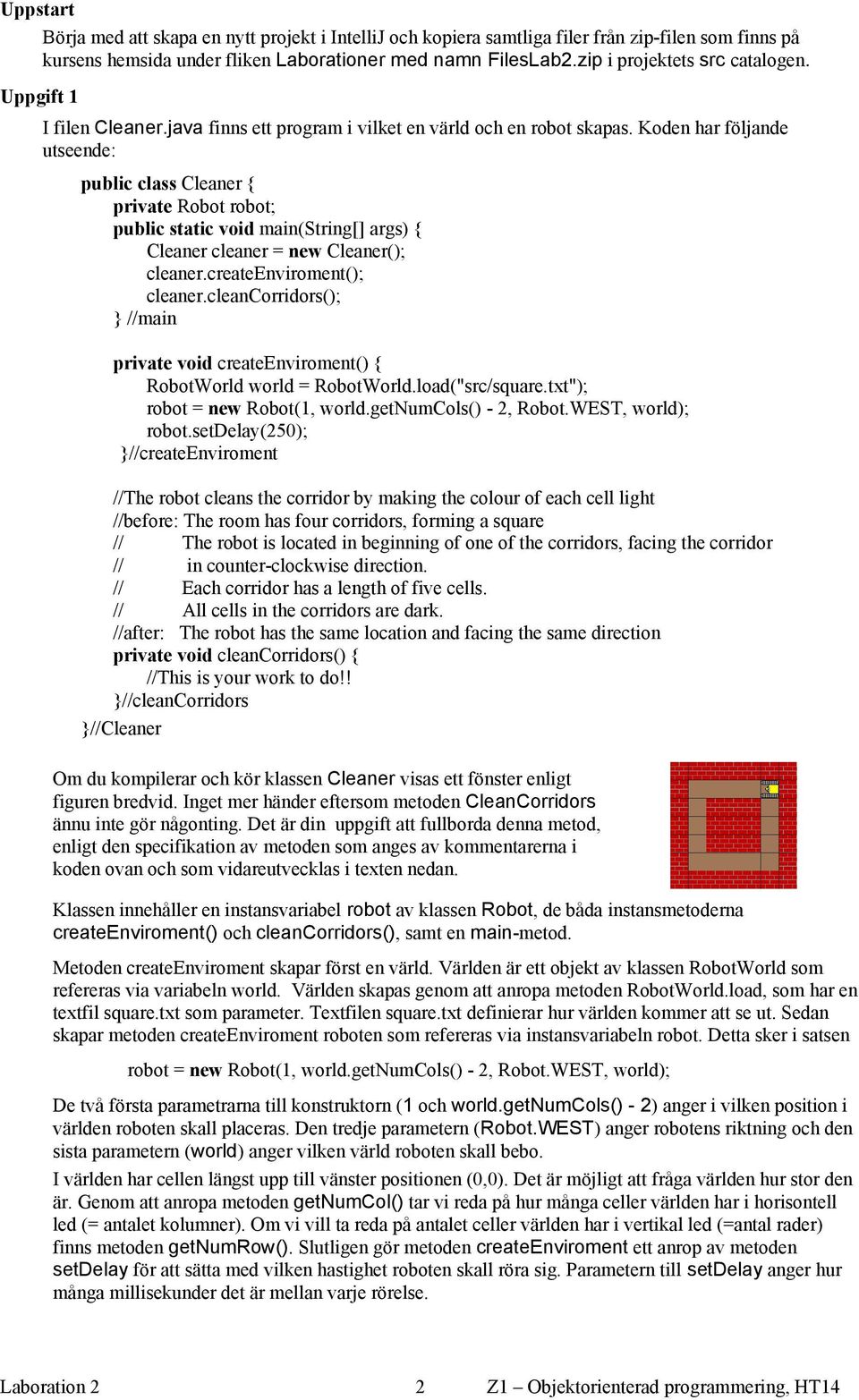 Koden har följande utseende: public class Cleaner { private Robot robot; public static void main(string[] args) { Cleaner cleaner = new Cleaner(); cleaner.createenviroment(); cleaner.