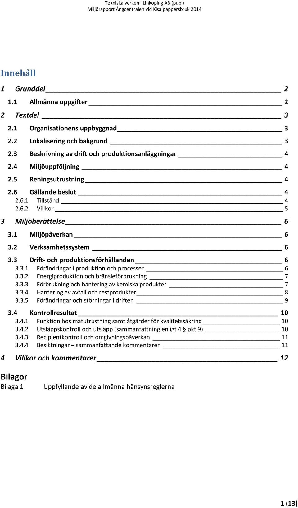 3 Drift och produktionsförhållanden 6 3.3.1 Förändringar i produktion och processer 6 3.3.2 Energiproduktion och bränsleförbrukning 7 3.3.3 Förbrukning och hantering av kemiska produkter 7 3.3.4 Hantering av avfall och restprodukter 8 3.