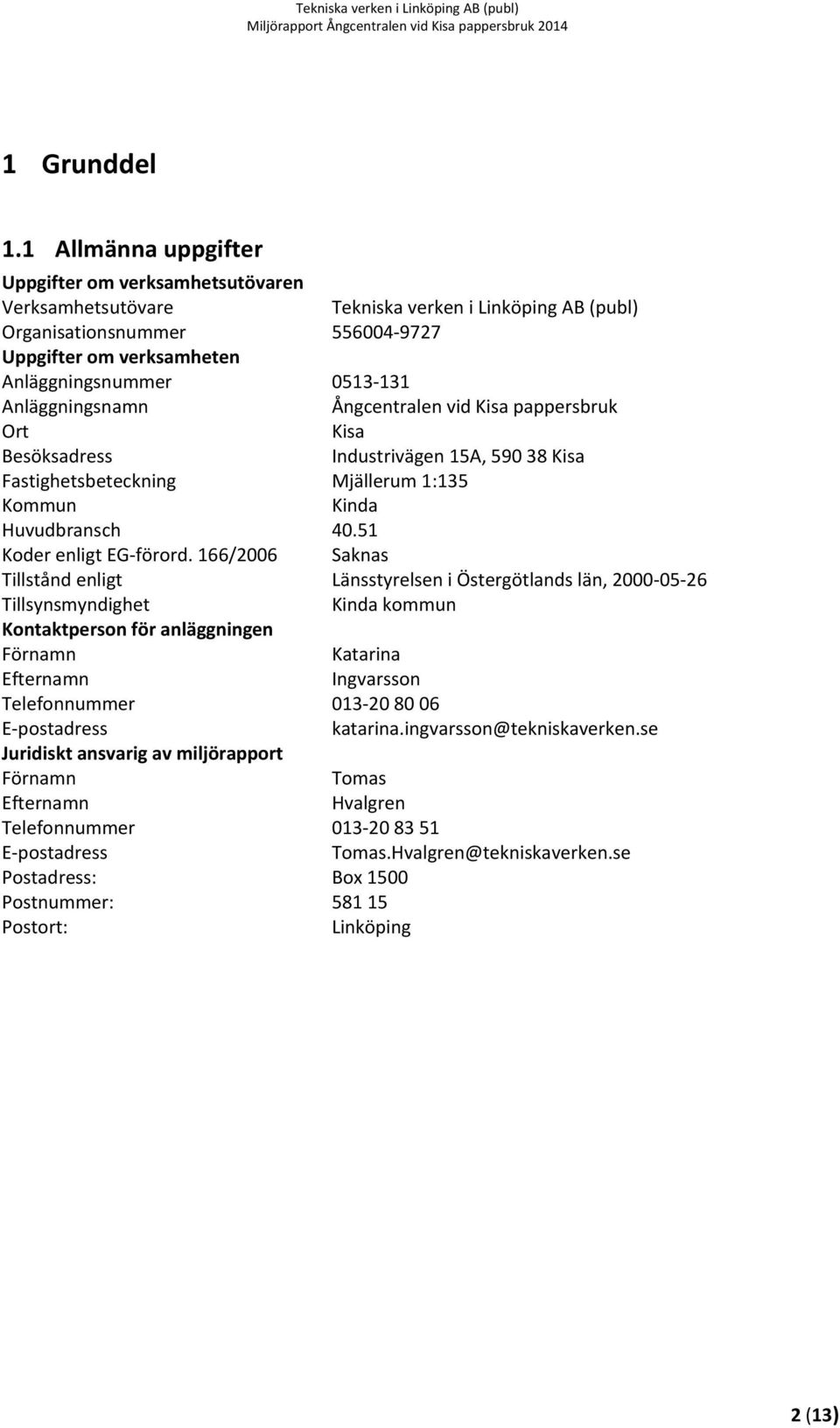 Anläggningsnamn Ångcentralen vid Kisa pappersbruk Ort Kisa Besöksadress Industrivägen 15A, 590 38 Kisa Fastighetsbeteckning Mjällerum 1:135 Kommun Kinda Huvudbransch 40.51 Koder enligt EG förord.