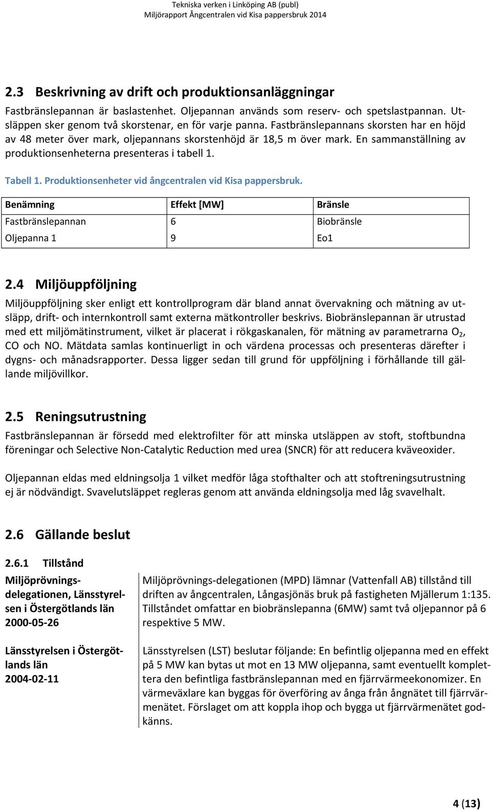 Produktionsenheter vid ångcentralen vid Kisa pappersbruk. Benämning Effekt [MW] Bränsle Fastbränslepannan 6 Biobränsle Oljepanna 1 9 Eo1 2.