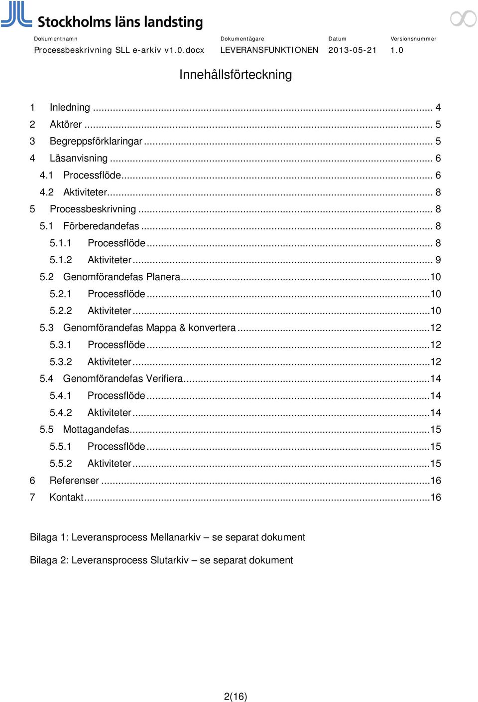 3.1 Processflöde...12 5.3.2 Aktiviteter...12 5.4 Genomförandefas Verifiera...14 5.4.1 Processflöde...14 5.4.2 Aktiviteter...14 5.5 Mottagandefas...15 5.5.1 Processflöde...15 5.5.2 Aktiviteter...15 6 Referenser.