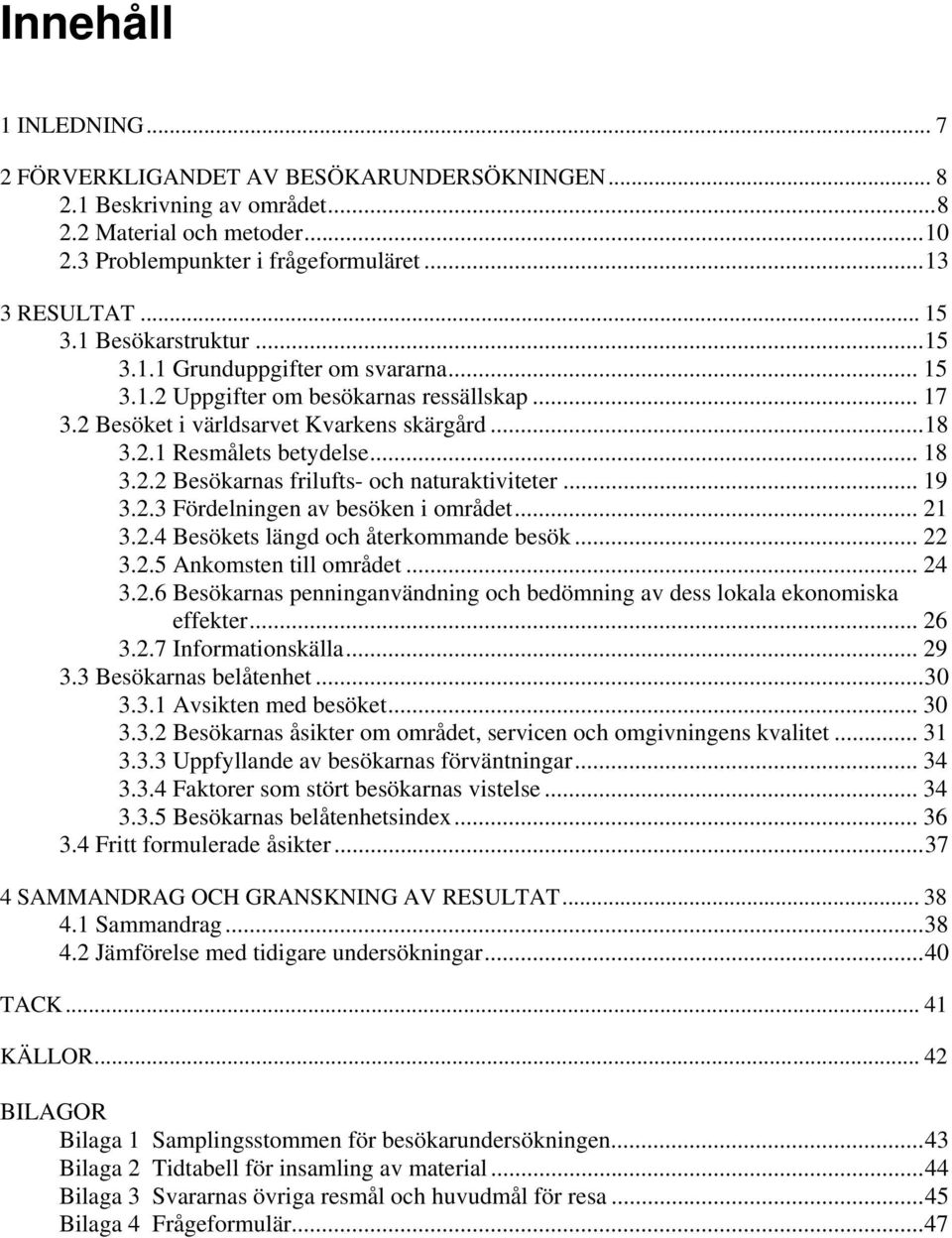 .. 19 3.2.3 Fördelningen av besöken i området... 21 3.2.4 Besökets längd och återkommande besök... 22 3.2.5 Ankomsten till området... 24 3.2.6 Besökarnas penninganvändning och bedömning av dess lokala ekonomiska effekter.
