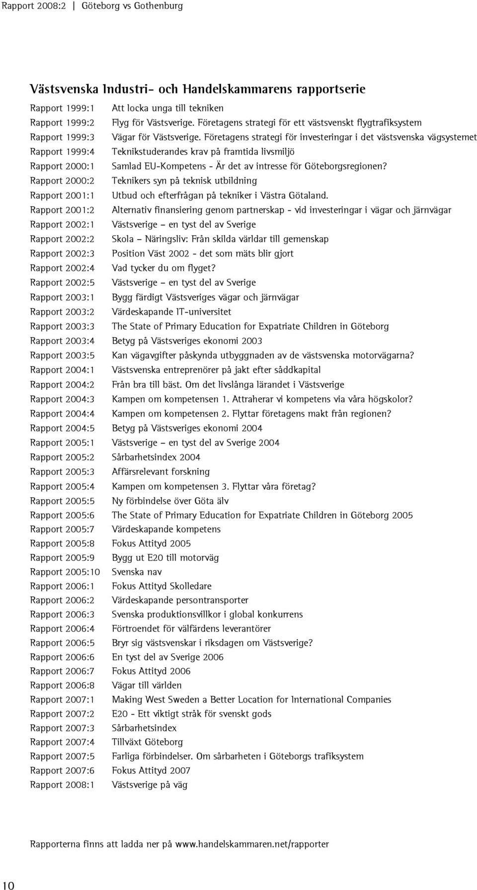 Företagens strategi för investeringar i det västsvenska vägsystemet Rapport 1999:4 Teknikstuderandes krav på framtida livsmiljö Rapport 2000:1 Samlad EU-Kompetens - Är det av intresse för